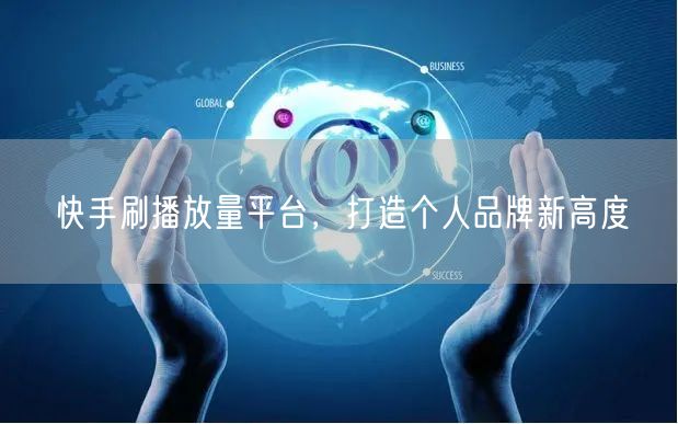 快手刷播放量平台，打造个人品牌新高度