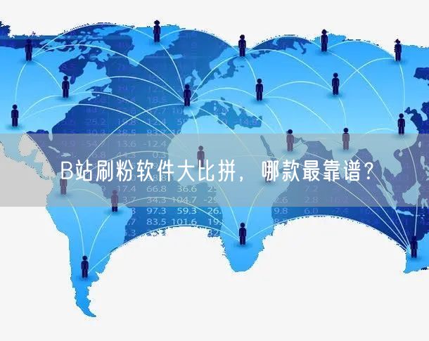 B站刷粉软件大比拼，哪款最靠谱？
