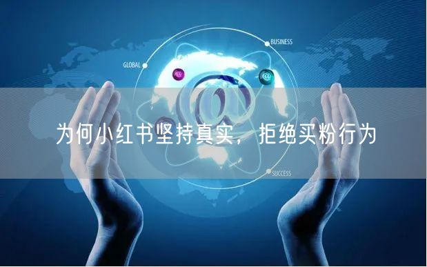 为何小红书坚持真实，拒绝买粉行为