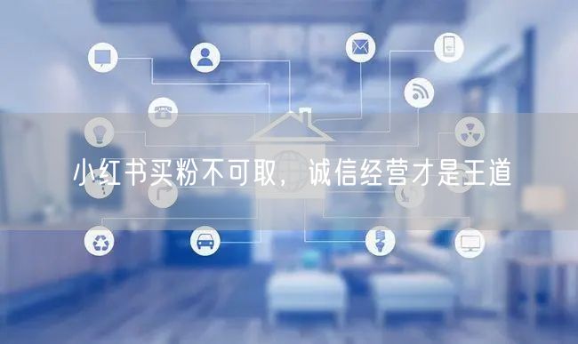 小红书买粉不可取，诚信经营才是王道