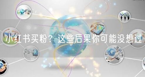 小红书买粉？这些后果你可能没想过