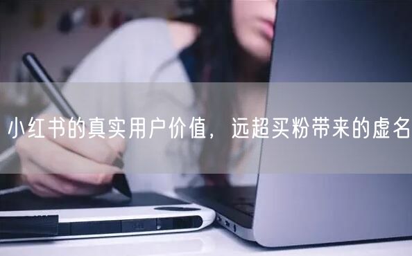小红书的真实用户价值，远超买粉带来的虚名