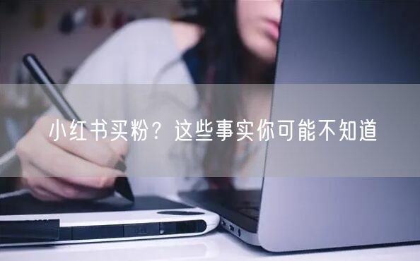 小红书买粉？这些事实你可能不知道