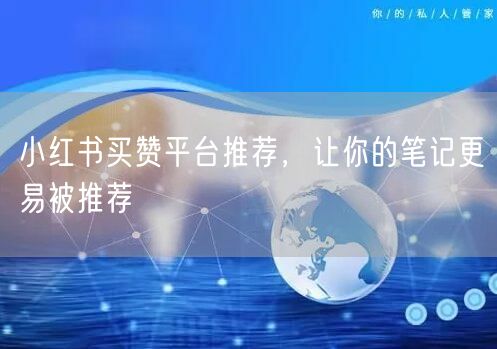 小红书买赞平台推荐，让你的笔记更易被推荐